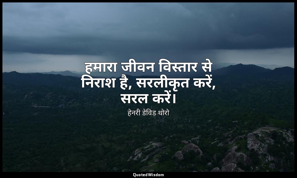 हमारा जीवन विस्तार से निराश है, सरलीकृत करें, सरल करें। — हेनरी डेविड थोरो