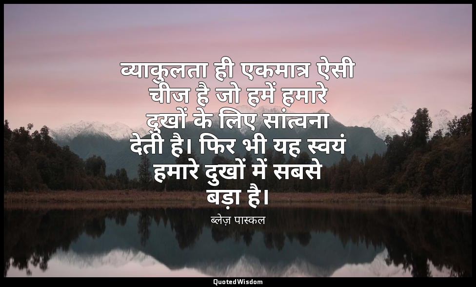 व्याकुलता ही एकमात्र ऐसी चीज है जो हमें हमारे दुखों के लिए सांत्वना देती है। फिर — ब्लेज़ पास्कल