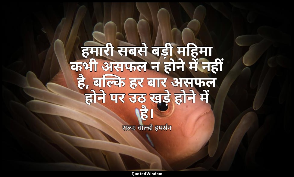 हमारी सबसे बड़ी महिमा कभी असफल न होने में नहीं है, बल्कि हर बार असफल होने पर उठ  — राल्फ वाल्डो इमर्सन