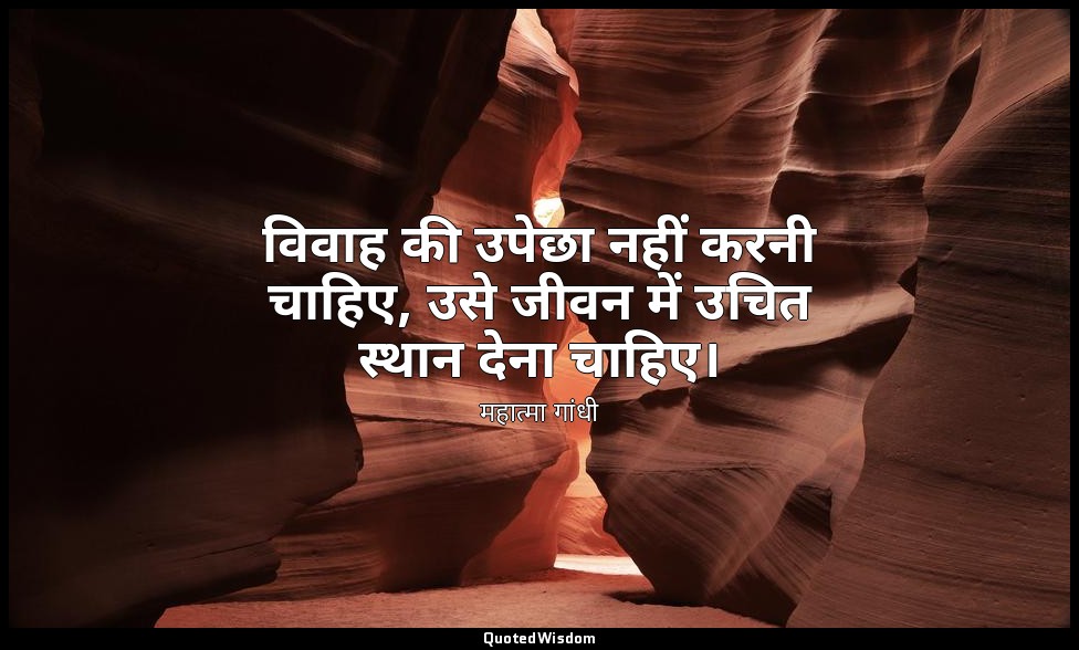 विवाह की उपेछा नहीं करनी चाहिए, उसे जीवन में उचित स्थान देना चाहिए। — महात्मा गांधी