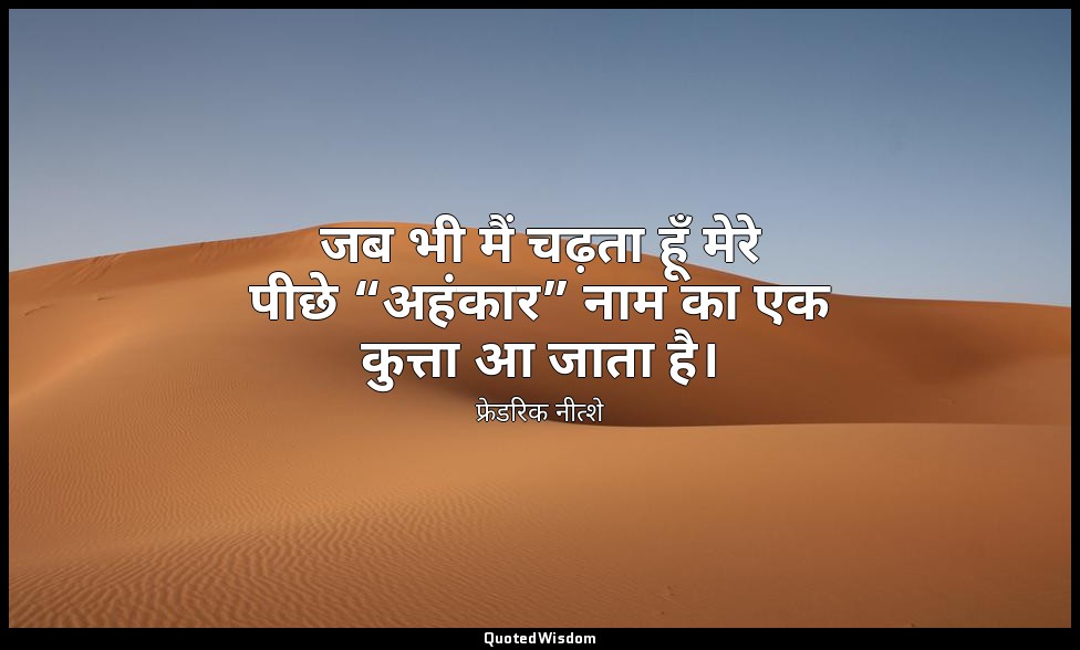 जब भी मैं चढ़ता हूँ मेरे पीछे “अहंकार” नाम का एक कुत्ता आ जाता है। — फ्रेडरिक नीत्शे