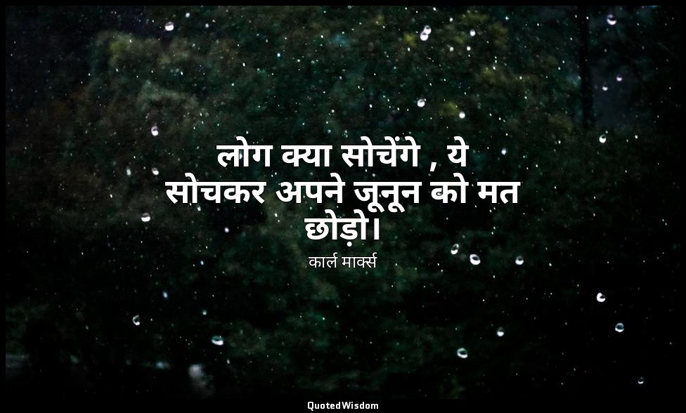 लोग क्या सोचेंगे , ये सोचकर अपने जूनून को मत छोड़ो। — कार्ल मार्क्स
