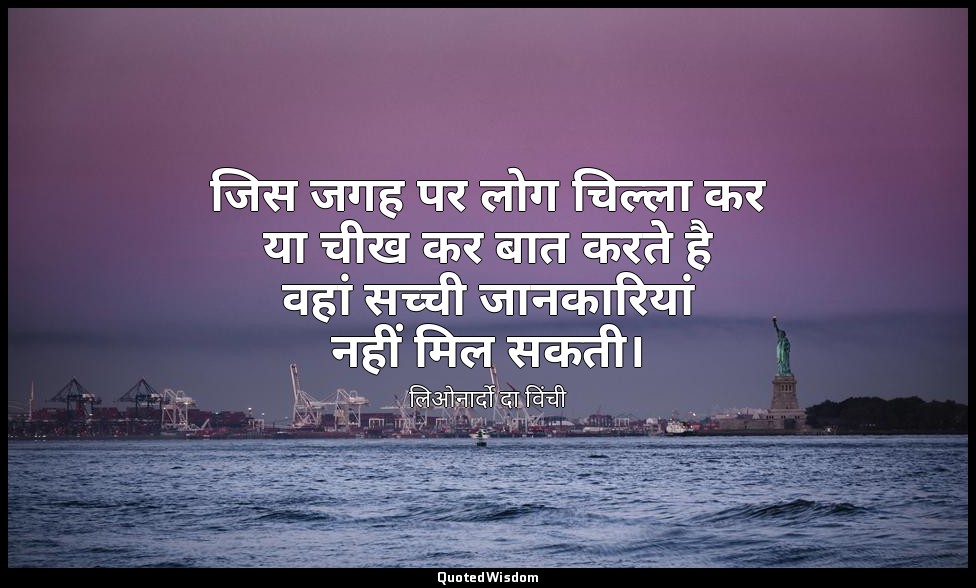 जिस जगह पर लोग चिल्ला कर या चीख कर बात करते है वहां सच्ची जानकारियां नहीं मिल सक — लिओनार्दो दा विंची