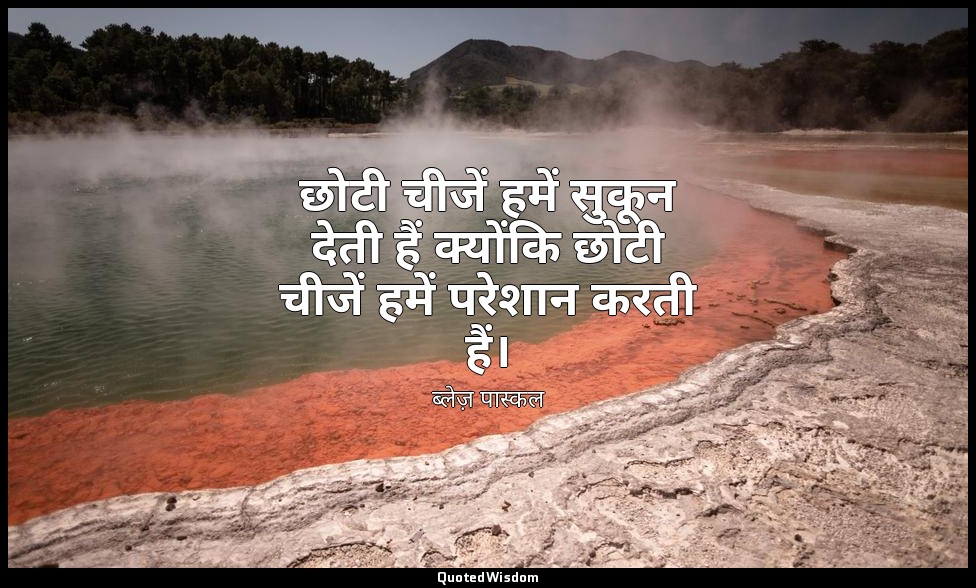 छोटी चीजें हमें सुकून देती हैं क्योंकि छोटी चीजें हमें परेशान करती हैं। — ब्लेज़ पास्कल