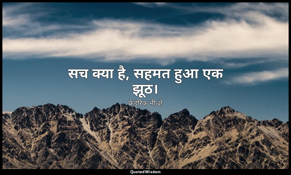 सच क्या है, सहमत हुआ एक झूठ। — फ्रेडरिक नीत्शे