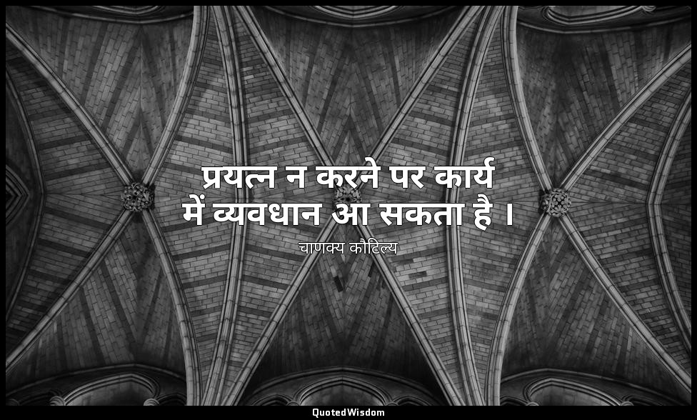 प्रयत्न न करने पर कार्य में व्यवधान आ सकता है । — चाणक्य कौटिल्य