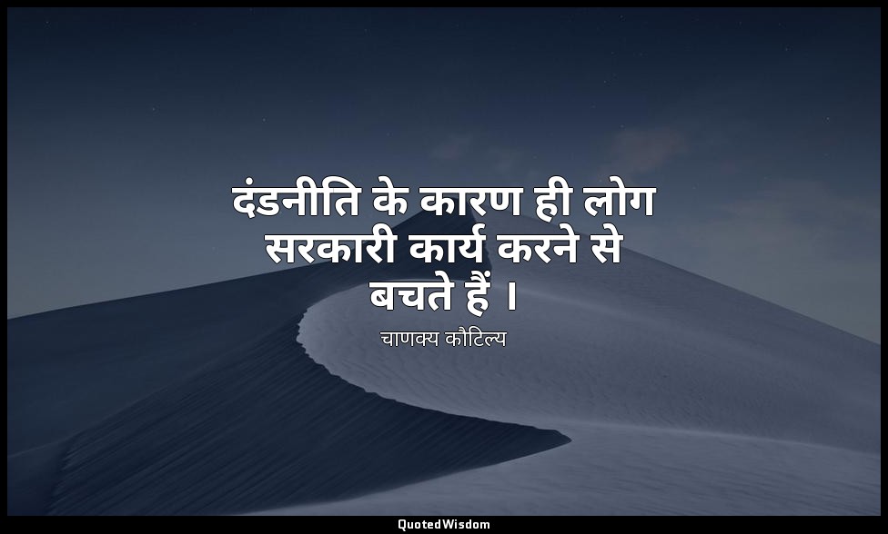 दंडनीति के कारण ही लोग सरकारी कार्य करने से बचते हैं । — चाणक्य कौटिल्य