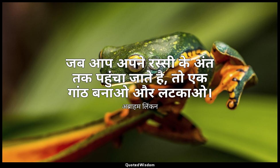 जब आप अपने रस्सी के अंत तक पहुंचा जाते है, तो एक गांठ बनाओ और लटकाओ। — अब्राहम लिंकन