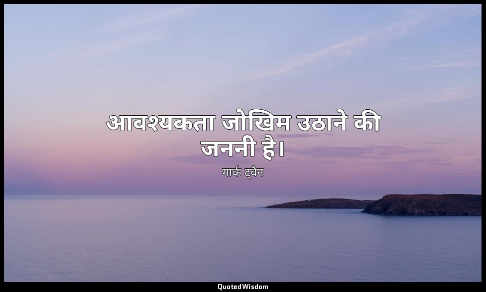 आवश्यकता जोखिम उठाने की जननी है। — मार्क ट्वैन