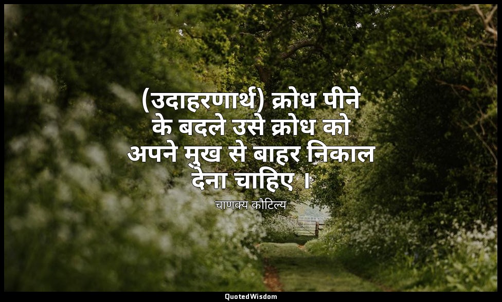 (उदाहरणार्थ) क्रोध पीने के बदले उसे क्रोध को अपने मुख से बाहर निकाल देना चाहिए । — चाणक्य कौटिल्य