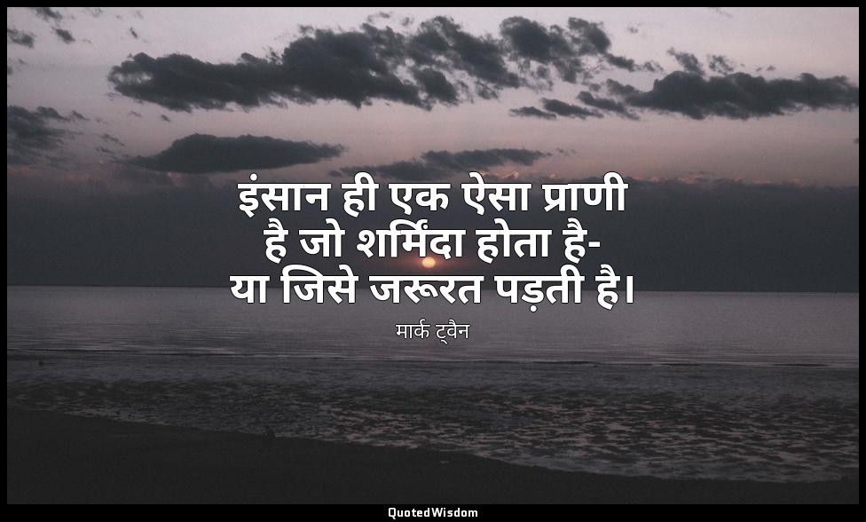 इंसान ही एक ऐसा प्राणी है जो शर्मिंदा होता है- या जिसे जरूरत पड़ती है। — मार्क ट्वैन