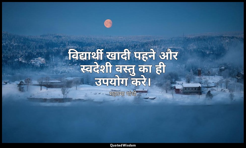 विद्यार्थी खादी पहने और स्वदेशी वस्तु का ही उपयोग करे। — महात्मा गांधी