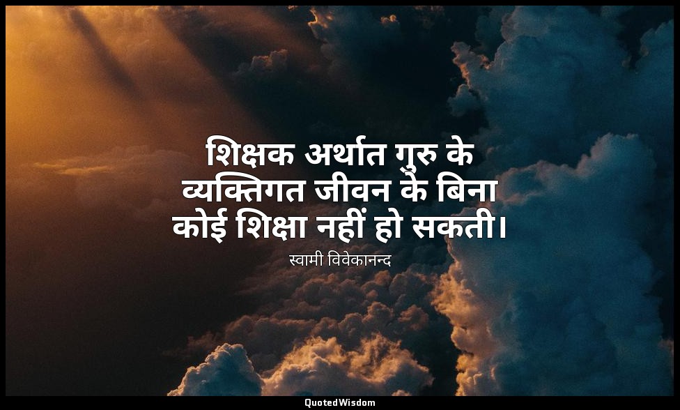 शिक्षक अर्थात गुरु के व्यक्तिगत जीवन के बिना कोई शिक्षा नहीं हो सकती। — स्वामी विवेकानन्द
