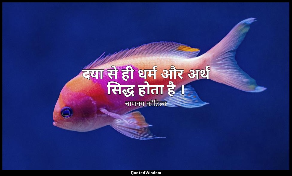 दया से ही धर्म और अर्थ सिद्ध होता है । — चाणक्य कौटिल्य