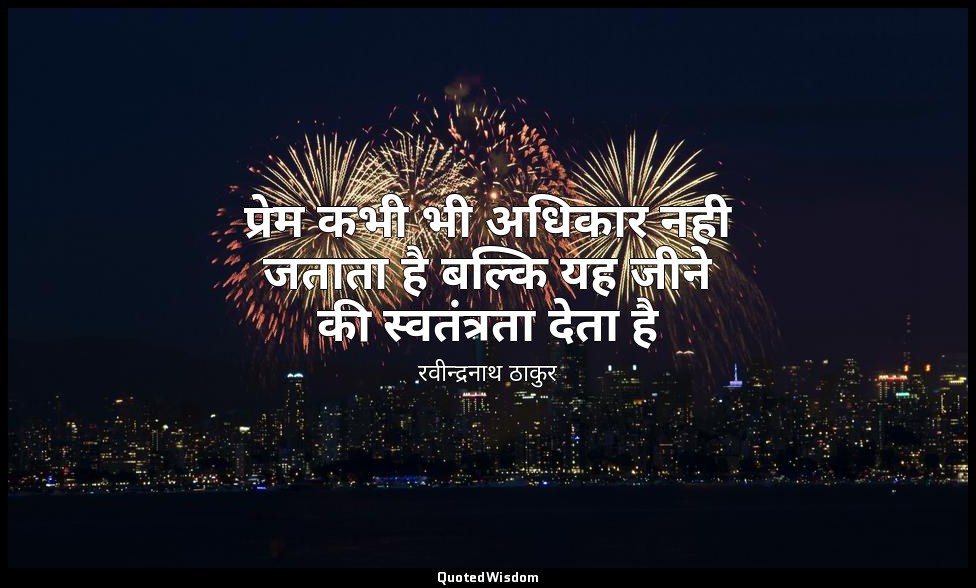 प्रेम कभी भी अधिकार नही जताता है बल्कि यह जीने की स्वतंत्रता देता है — रवीन्द्रनाथ ठाकुर