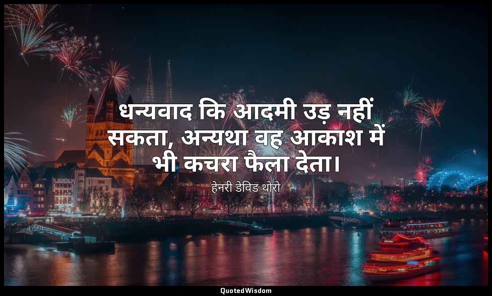 धन्यवाद कि आदमी उड़ नहीं सकता, अन्यथा वह आकाश में भी कचरा फैला देता। — हेनरी डेविड थोरो