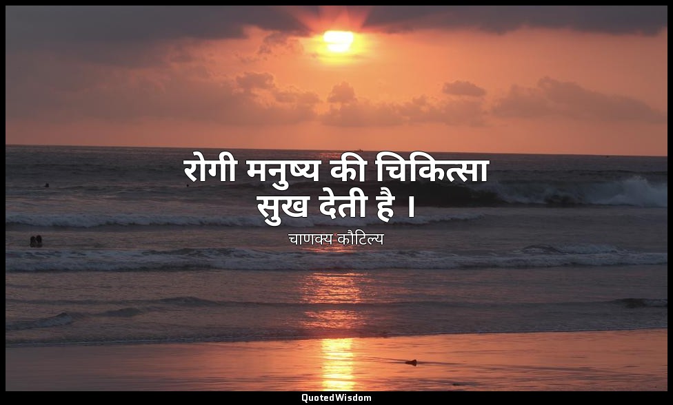 रोगी मनुष्य की चिकित्सा सुख देती है । — चाणक्य कौटिल्य