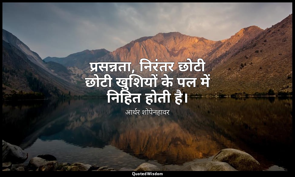 प्रसन्नता, निरंतर छोटी छोटी खुशियों के पल में निहित होती है। — आर्थर शोपेनहावर