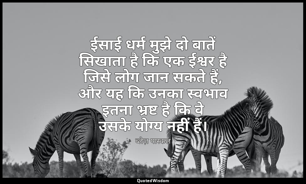 ईसाई धर्म मुझे दो बातें सिखाता है कि एक ईश्वर है जिसे लोग जान सकते हैं, और यह कि — ब्लेज़ पास्कल