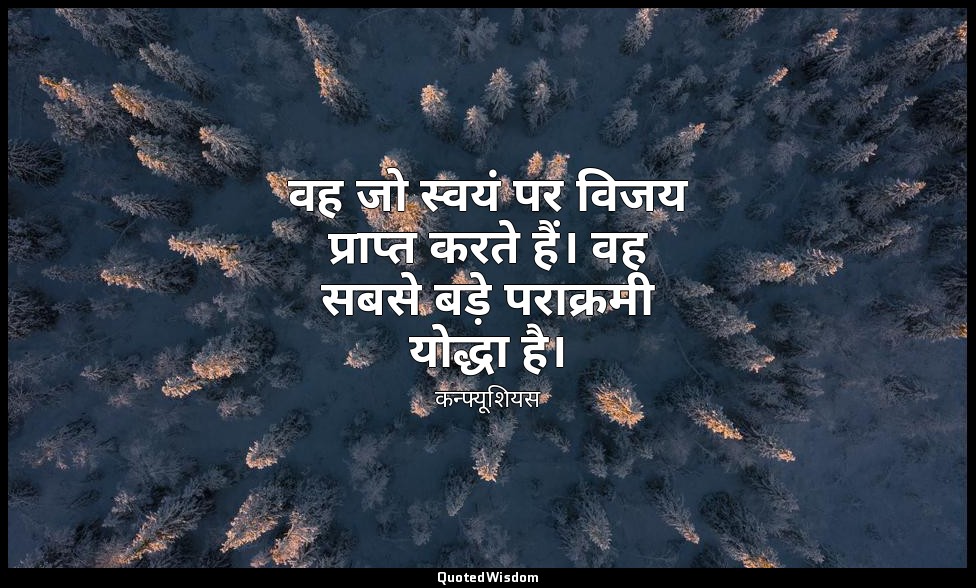 वह जो स्वयं पर विजय प्राप्त करते हैं। वह सबसे बड़े पराक्रमी योद्धा है। — कन्फ्यूशियस