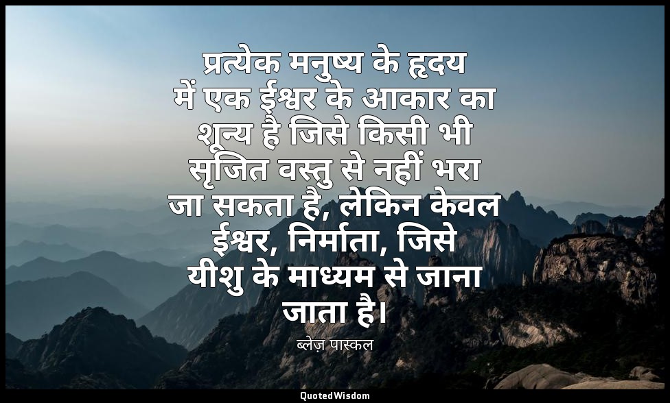 प्रत्येक मनुष्य के हृदय में एक ईश्वर के आकार का शून्य है जिसे किसी भी सृजित वस्त — ब्लेज़ पास्कल