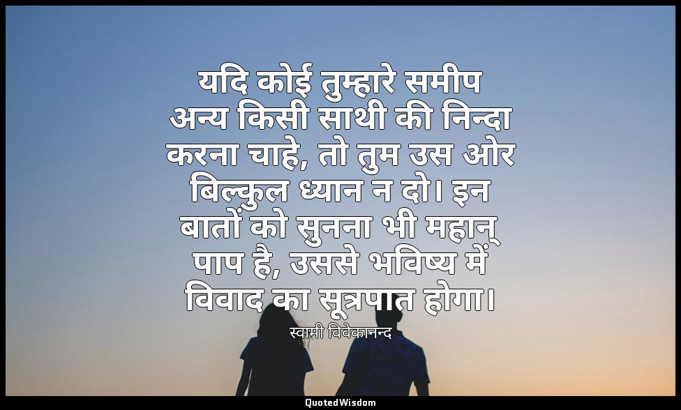 यदि कोई तुम्हारे समीप अन्य किसी साथी की निन्दा करना चाहे, तो तुम उस ओर बिल्कुल ध — स्वामी विवेकानन्द