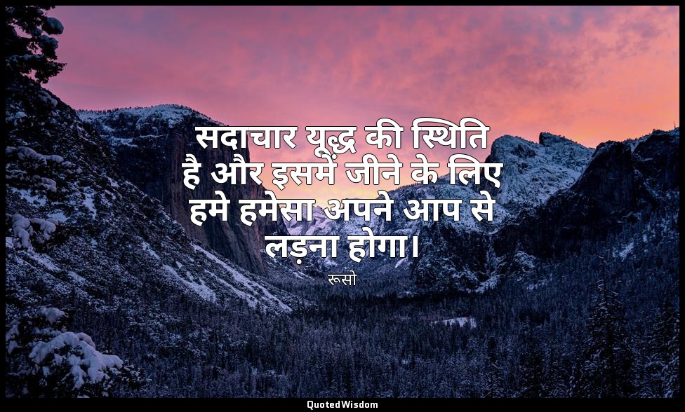 सदाचार यूद्ध की स्थिति है और इसमें जीने के लिए हमे हमेसा अपने आप से लड़ना होगा। — रूसो