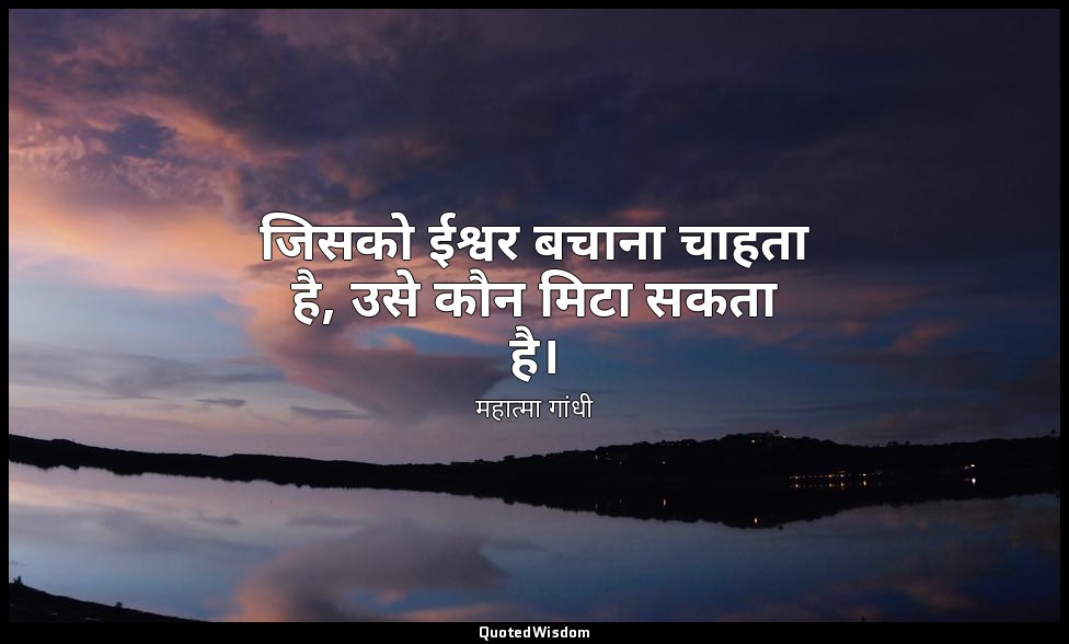 जिसको ईश्वर बचाना चाहता है, उसे कौन मिटा सकता है। — महात्मा गांधी