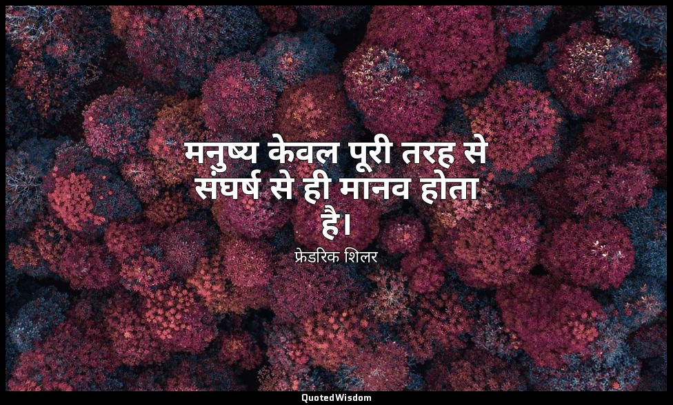 मनुष्य केवल पूरी तरह से संघर्ष से ही मानव होता है। — फ्रेडरिक शिलर