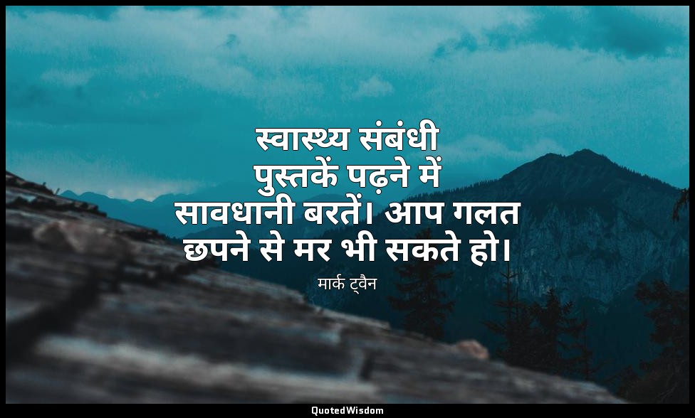 स्वास्थ्य संबंधी पुस्तकें पढ़ने में सावधानी बरतें। आप गलत छपने से मर भी सकते हो। — मार्क ट्वैन