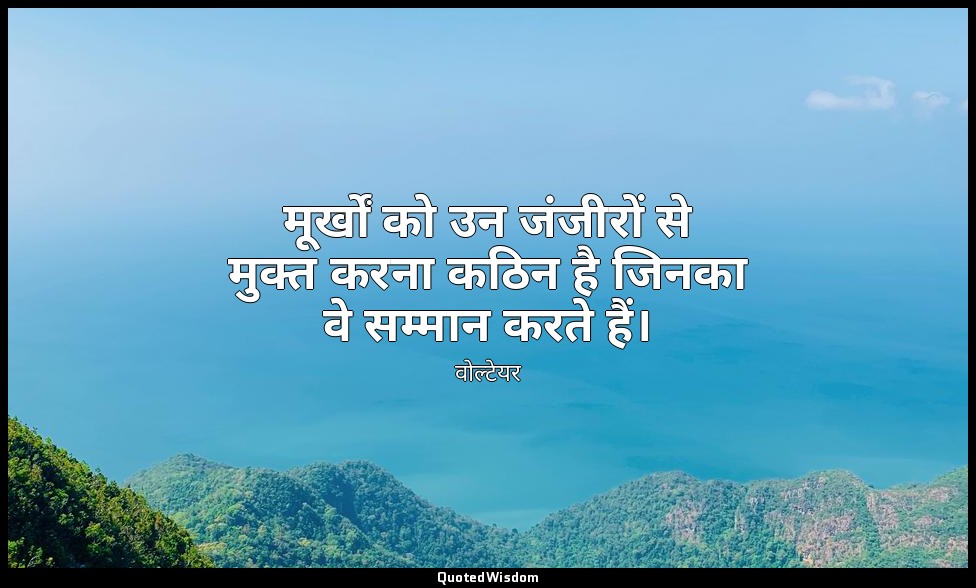 मूर्खों को उन जंजीरों से मुक्त करना कठिन है जिनका वे सम्मान करते हैं। — वोल्टेयर
