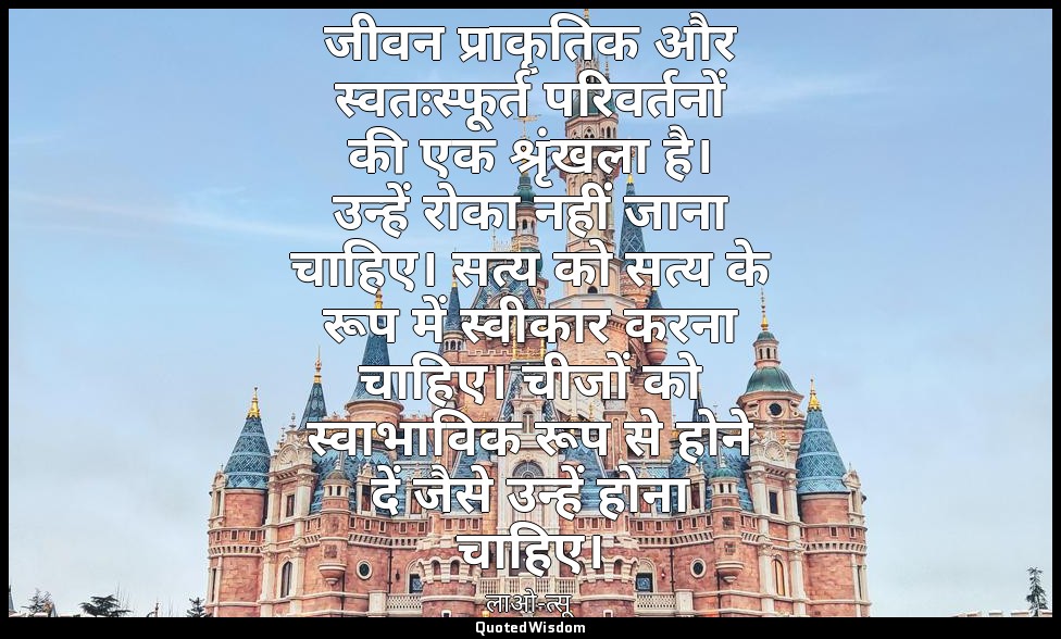 जीवन प्राकृतिक और स्वतःस्फूर्त परिवर्तनों की एक श्रृंखला है। उन्हें रोका नहीं जा — लाओ-त्सू