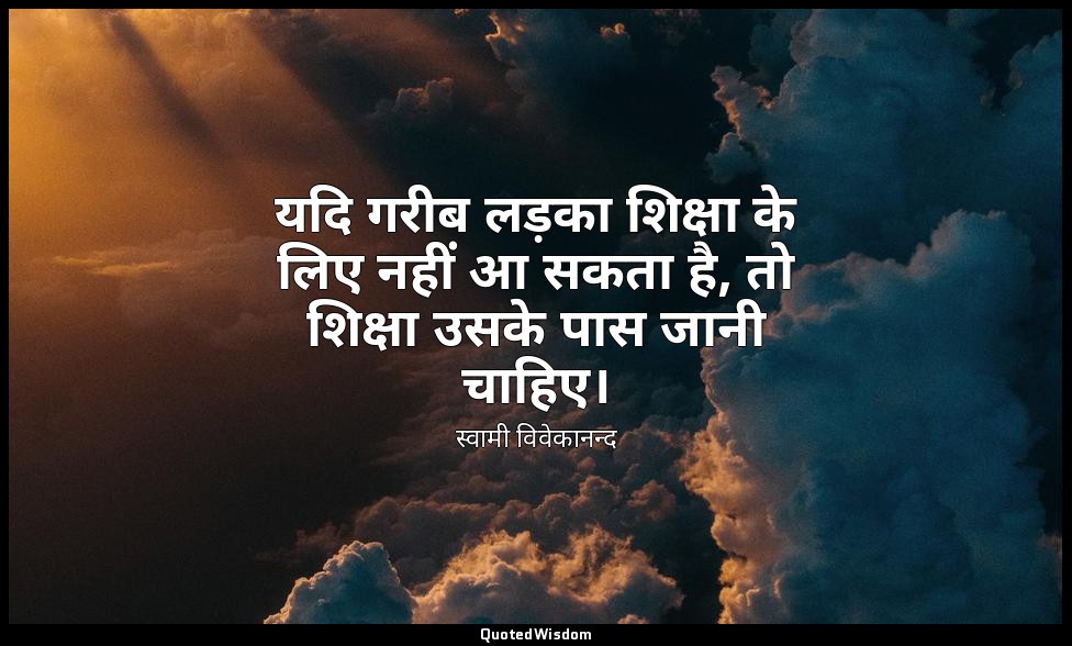 यदि गरीब लड़का शिक्षा के लिए नहीं आ सकता है, तो शिक्षा उसके पास जानी चाहिए। — स्वामी विवेकानन्द