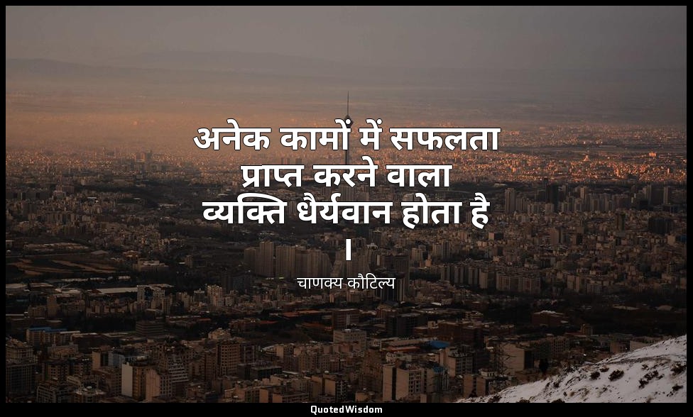 अनेक कामों में सफलता प्राप्त करने वाला व्यक्ति धैर्यवान होता है । — चाणक्य कौटिल्य