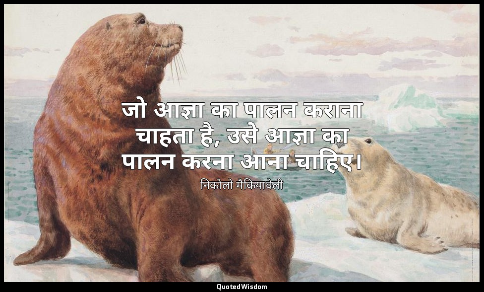 जो आज्ञा का पालन कराना चाहता है, उसे आज्ञा का पालन करना आना चाहिए। — निकोलो मैकियावेली