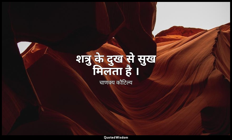 शत्रु के दुख से सुख मिलता है । — चाणक्य कौटिल्य