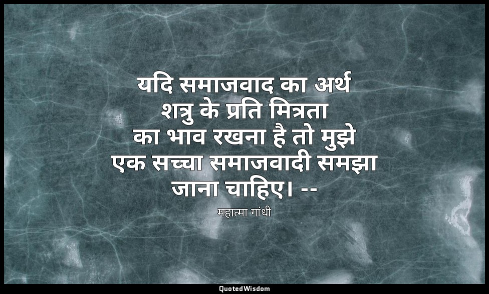 यदि समाजवाद का अर्थ शत्रु के प्रति मित्रता का भाव रखना है तो मुझे एक सच्चा समाजव — महात्मा गांधी