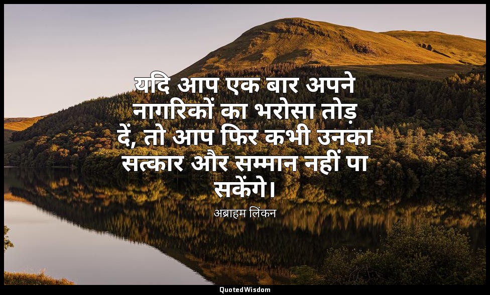 यदि आप एक बार अपने नागरिकों का भरोसा तोड़ दें, तो आप फिर कभी उनका सत्कार और सम्म — अब्राहम लिंकन