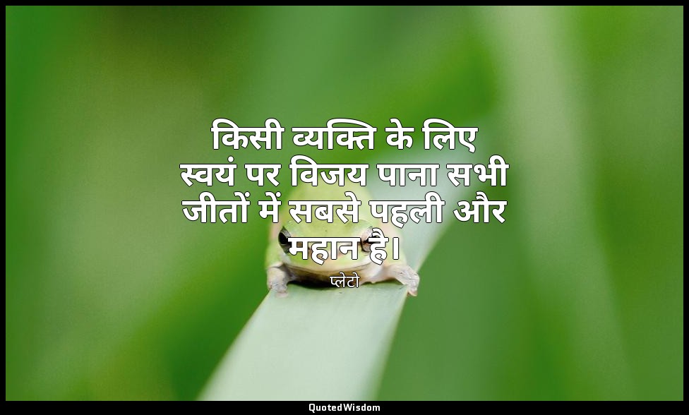 किसी व्यक्ति के लिए स्वयं पर विजय पाना सभी जीतों में सबसे पहली और महान है। — प्लेटो