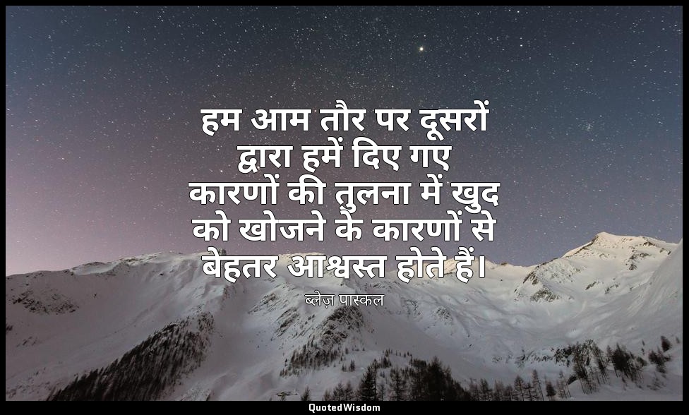 हम आम तौर पर दूसरों द्वारा हमें दिए गए कारणों की तुलना में खुद को खोजने के कारणो — ब्लेज़ पास्कल