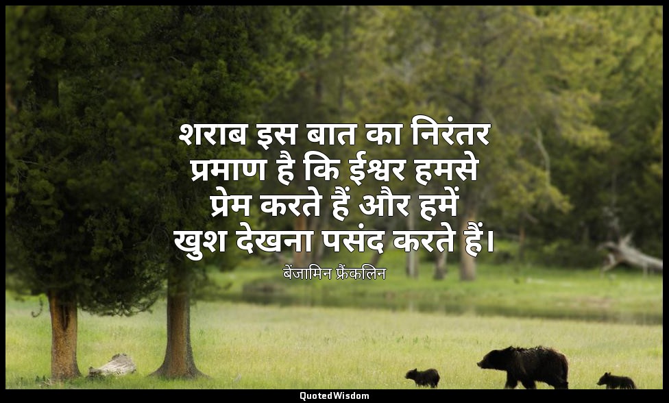 शराब इस बात का निरंतर प्रमाण है कि ईश्वर हमसे प्रेम करते हैं और हमें खुश देखना प — बेंजामिन फ्रैंकलिन