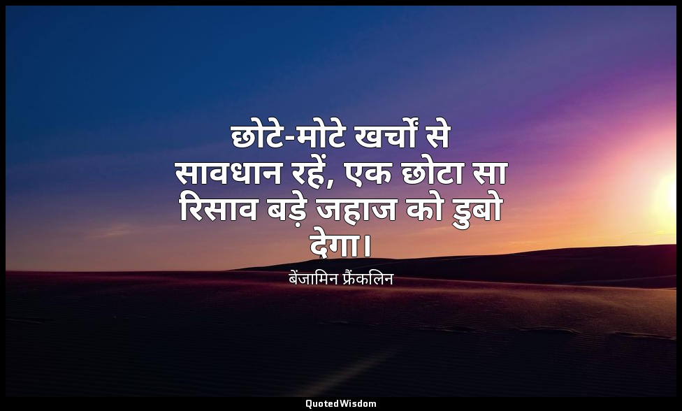 छोटे-मोटे खर्चों से सावधान रहें, एक छोटा सा रिसाव बड़े जहाज को डुबो देगा। — बेंजामिन फ्रैंकलिन