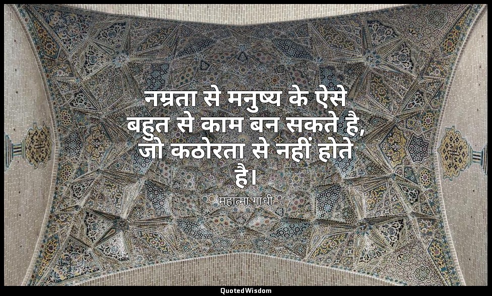 नम्रता से मनुष्य के ऐसे बहुत से काम बन सकते है, जो कठोरता से नहीं होते है। — महात्मा गांधी