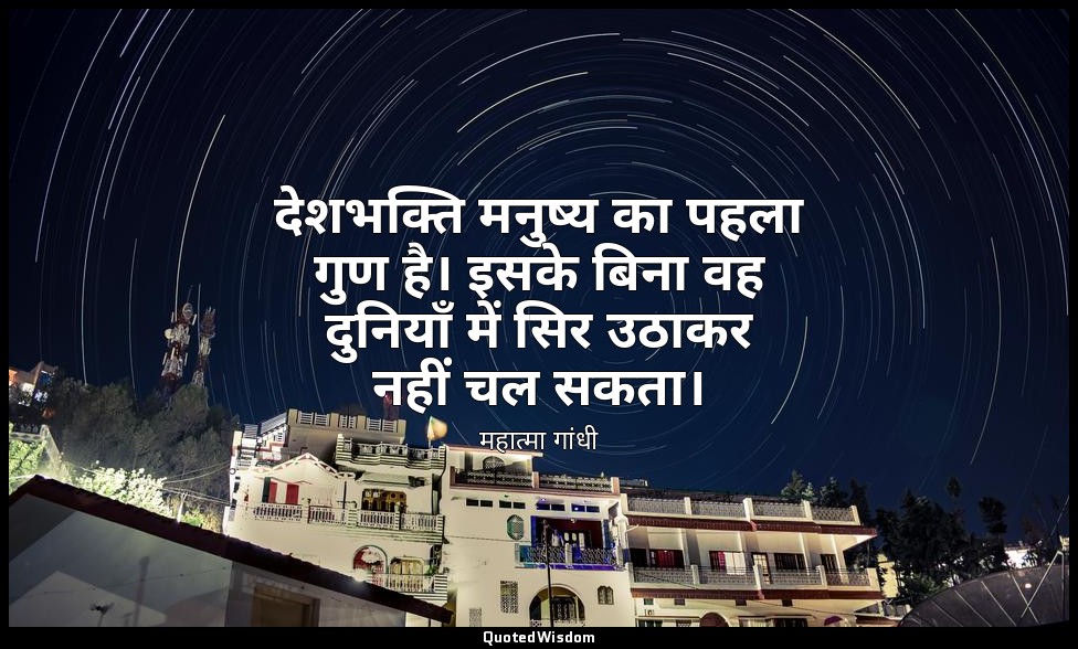 देशभक्ति मनुष्य का पहला गुण है। इसके बिना वह दुनियाँ में सिर उठाकर नहीं चल सकता। — महात्मा गांधी