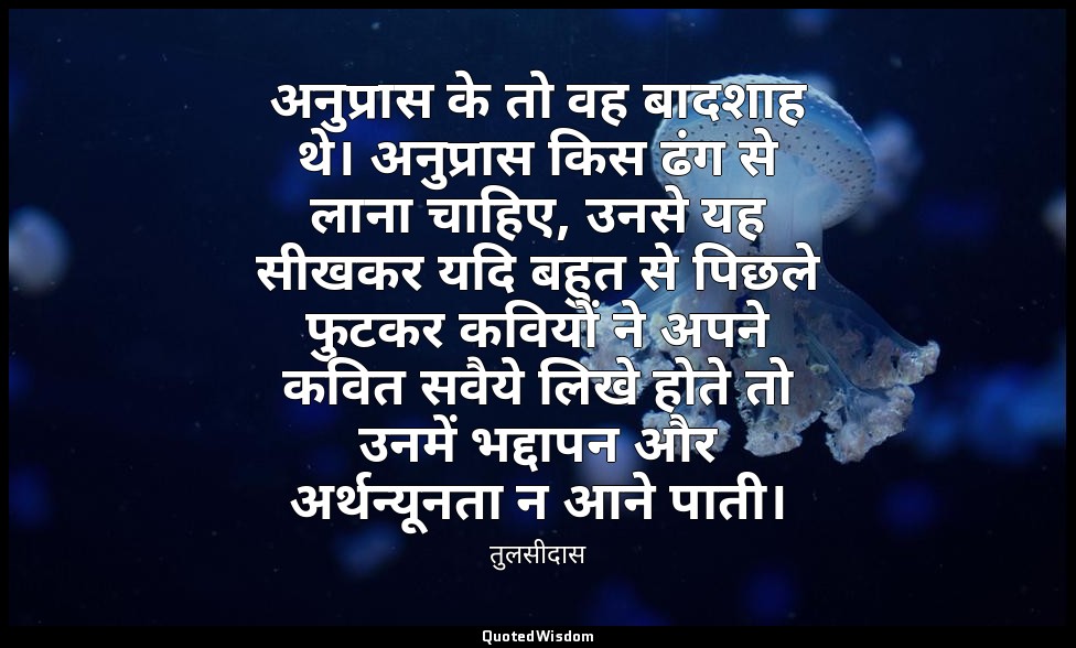 अनुप्रास के तो वह बादशाह थे। अनुप्रास किस ढंग से लाना चाहिए, उनसे यह सीखकर यदि ब — तुलसीदास