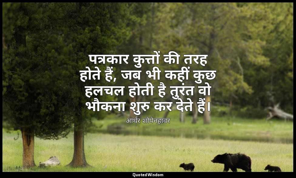 पत्रकार कुत्तों की तरह होते हैं, जब भी कहीं कुछ हलचल होती है तुरंत वो भौकना शुरु — आर्थर शोपेनहावर