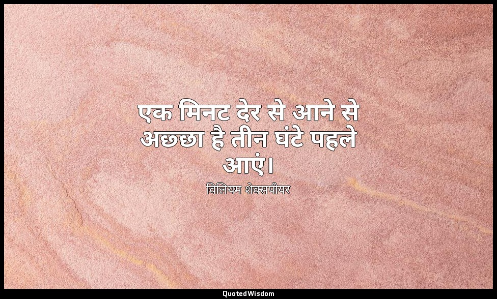 एक मिनट देर से आने से अछ्छा है तीन घंटे पहले आएं। — विलियम शेक्सपीयर