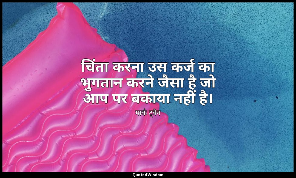 चिंता करना उस कर्ज का भुगतान करने जैसा है जो आप पर बकाया नहीं है। — मार्क ट्वैन