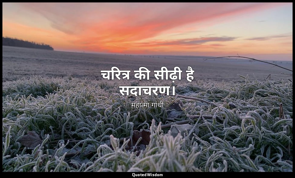 चरित्र की सीढ़ी है सदाचरण। — महात्मा गांधी