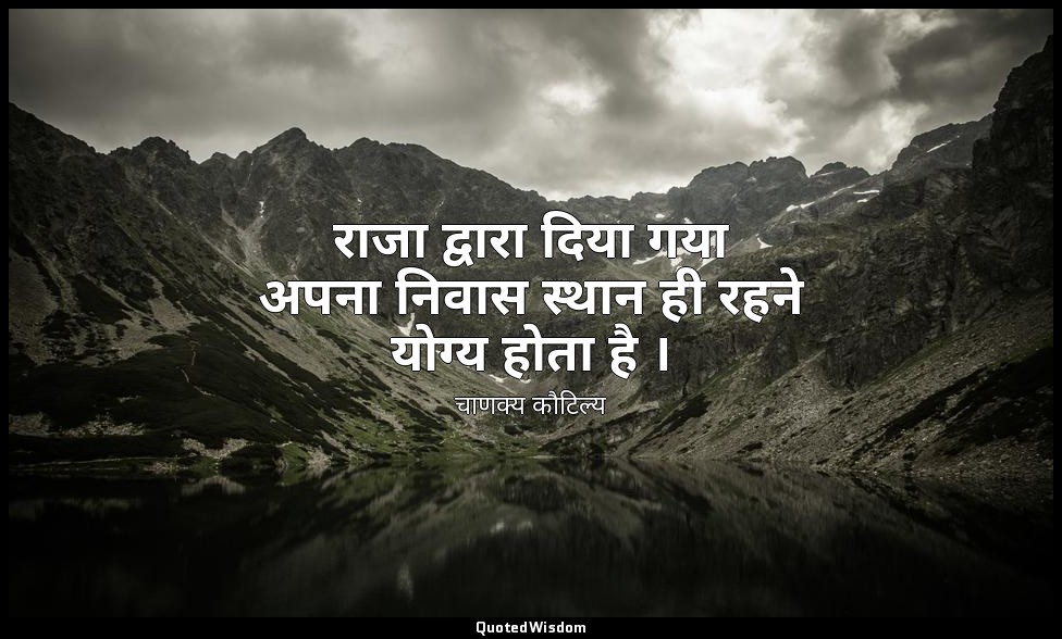 राजा द्वारा दिया गया अपना निवास स्थान ही रहने योग्य होता है । — चाणक्य कौटिल्य